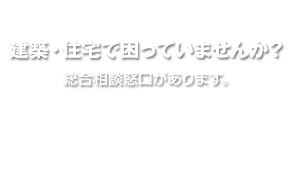 建築・住宅で困っていませんか？ - 総合相談窓口があります。